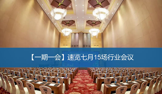 【一期一會(huì)】速覽七月15場行業(yè)會(huì)議
